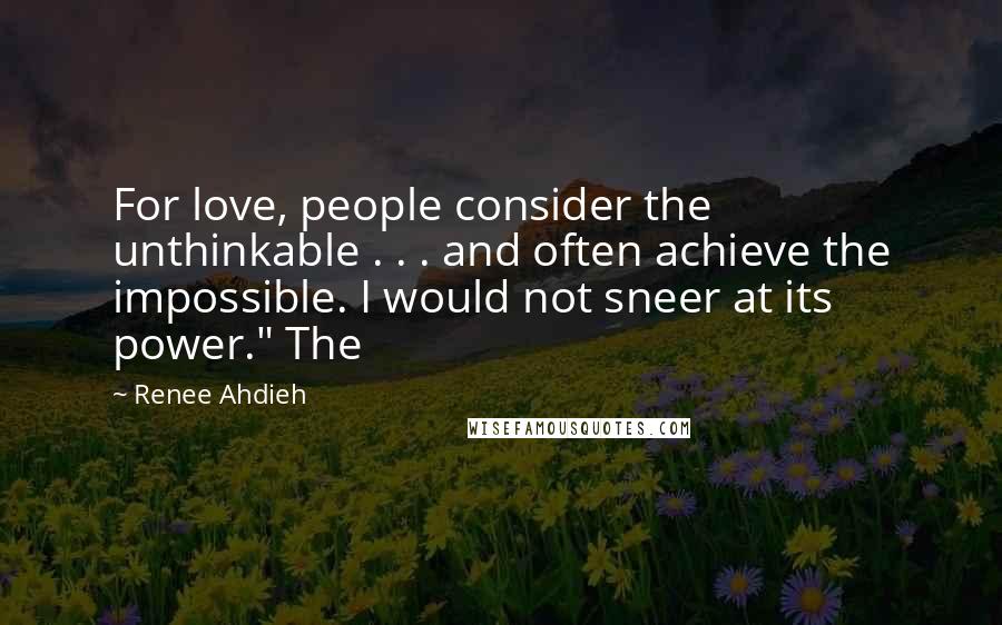 Renee Ahdieh Quotes: For love, people consider the unthinkable . . . and often achieve the impossible. I would not sneer at its power." The