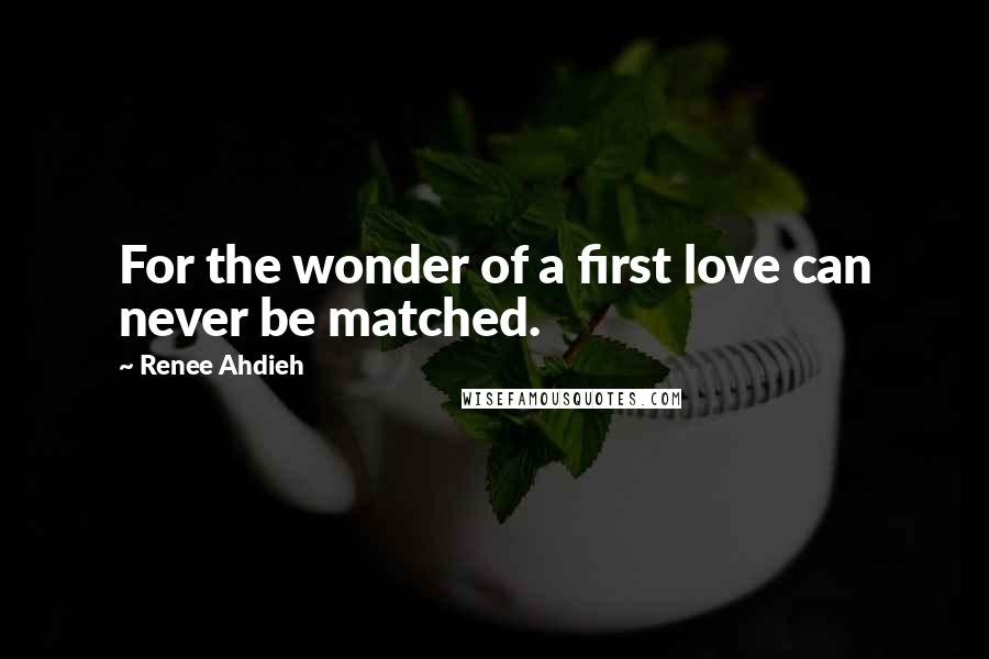 Renee Ahdieh Quotes: For the wonder of a first love can never be matched.