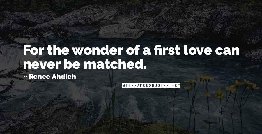 Renee Ahdieh Quotes: For the wonder of a first love can never be matched.