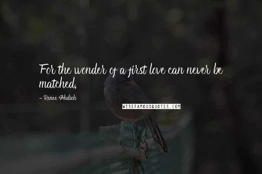 Renee Ahdieh Quotes: For the wonder of a first love can never be matched.