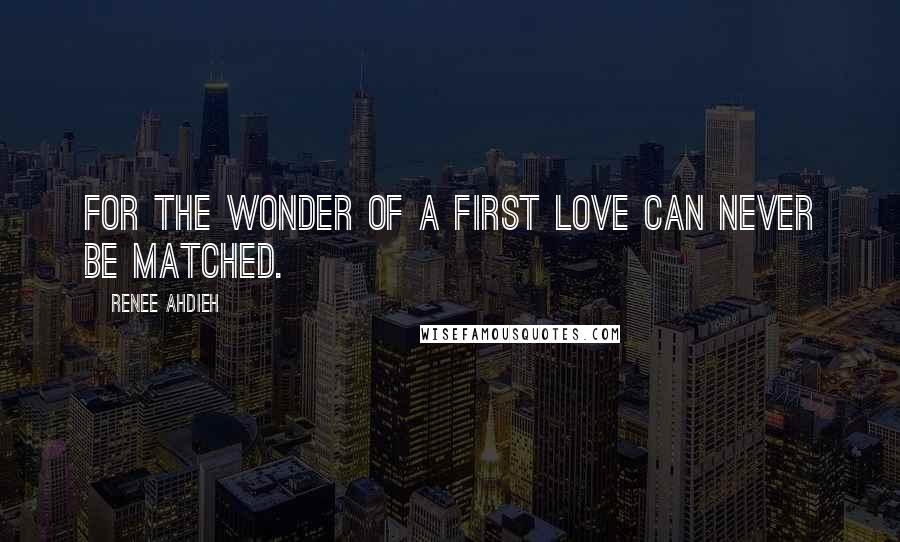 Renee Ahdieh Quotes: For the wonder of a first love can never be matched.