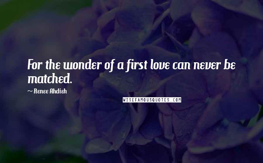 Renee Ahdieh Quotes: For the wonder of a first love can never be matched.