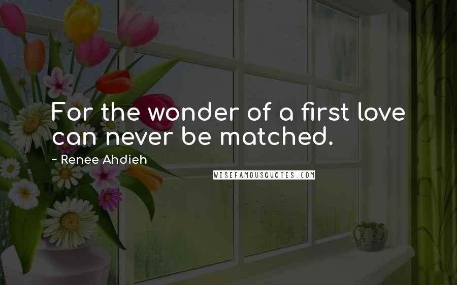 Renee Ahdieh Quotes: For the wonder of a first love can never be matched.