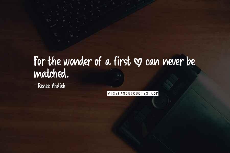 Renee Ahdieh Quotes: For the wonder of a first love can never be matched.