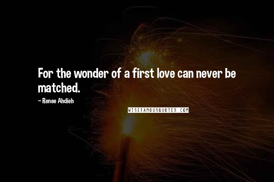 Renee Ahdieh Quotes: For the wonder of a first love can never be matched.