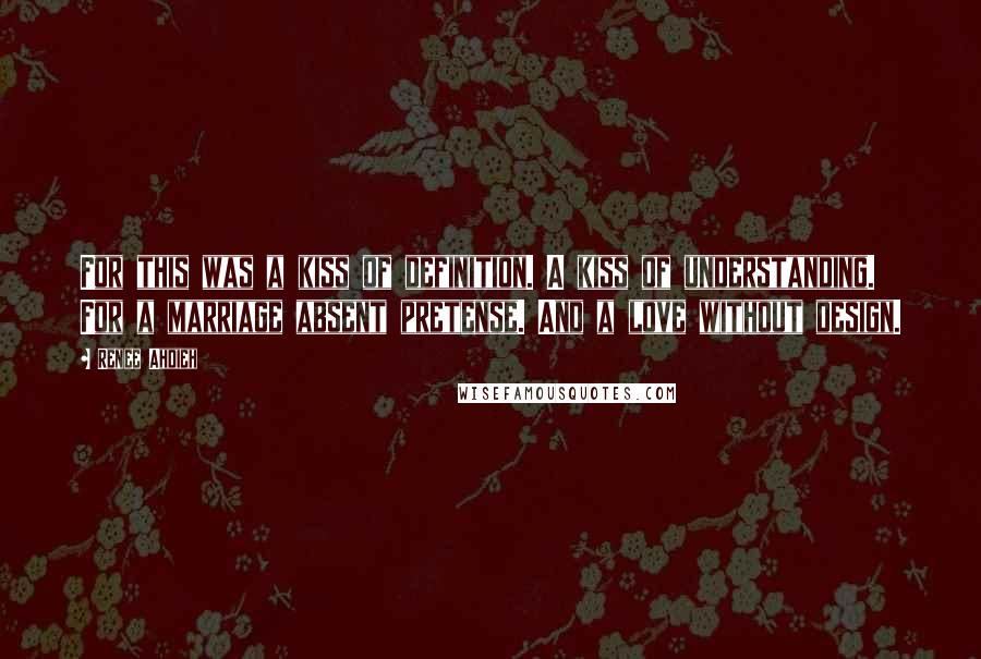 Renee Ahdieh Quotes: For this was a kiss of definition. A kiss of understanding. For a marriage absent pretense. And a love without design.