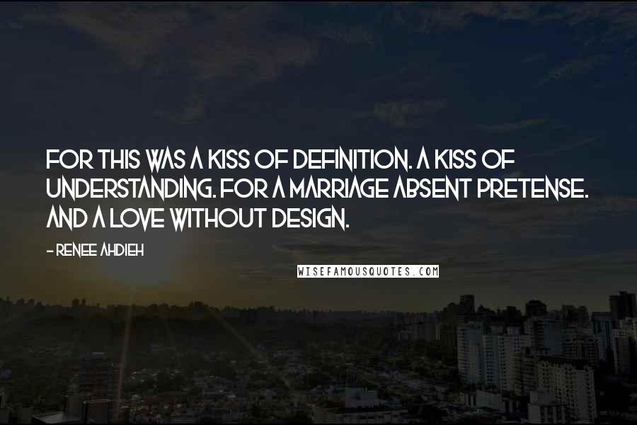 Renee Ahdieh Quotes: For this was a kiss of definition. A kiss of understanding. For a marriage absent pretense. And a love without design.