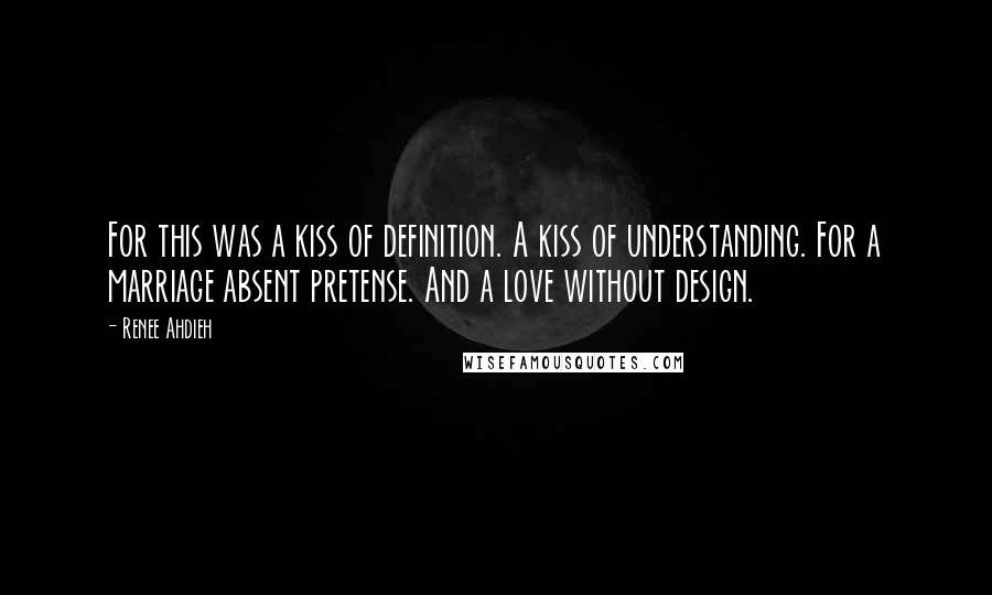 Renee Ahdieh Quotes: For this was a kiss of definition. A kiss of understanding. For a marriage absent pretense. And a love without design.