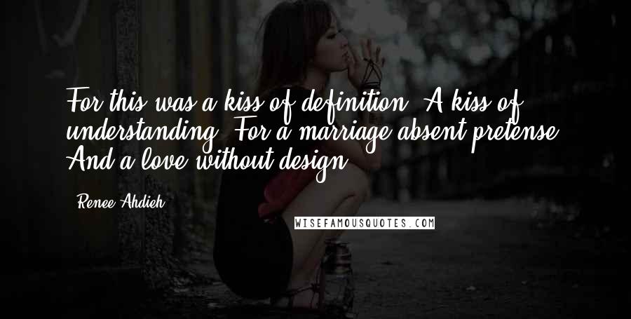 Renee Ahdieh Quotes: For this was a kiss of definition. A kiss of understanding. For a marriage absent pretense. And a love without design.