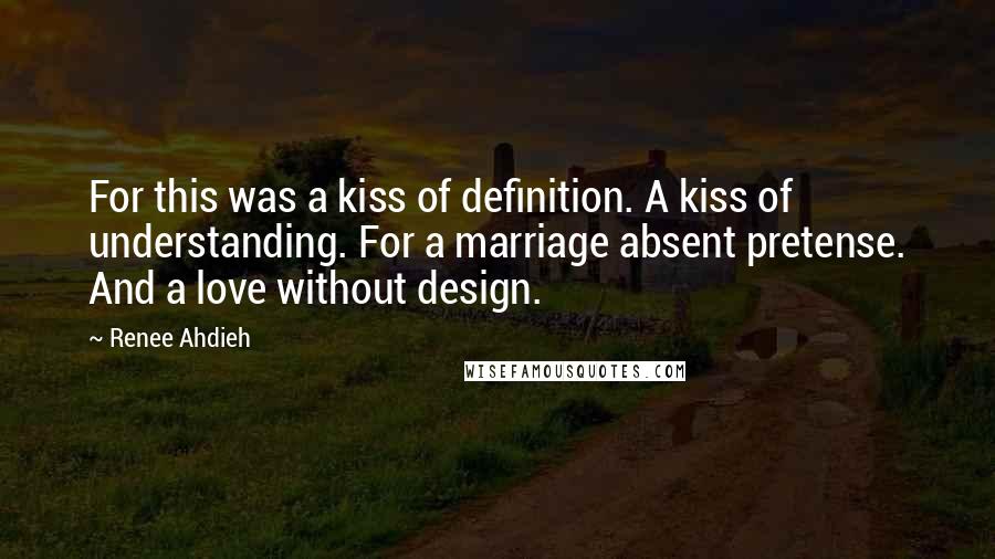 Renee Ahdieh Quotes: For this was a kiss of definition. A kiss of understanding. For a marriage absent pretense. And a love without design.
