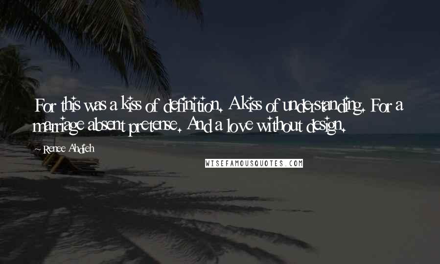 Renee Ahdieh Quotes: For this was a kiss of definition. A kiss of understanding. For a marriage absent pretense. And a love without design.
