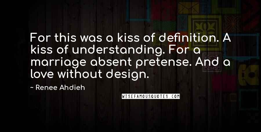 Renee Ahdieh Quotes: For this was a kiss of definition. A kiss of understanding. For a marriage absent pretense. And a love without design.