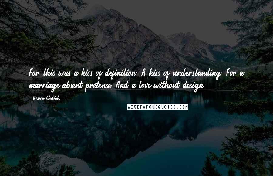 Renee Ahdieh Quotes: For this was a kiss of definition. A kiss of understanding. For a marriage absent pretense. And a love without design.