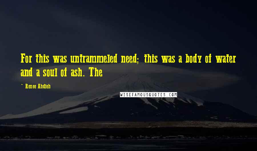 Renee Ahdieh Quotes: For this was untrammeled need; this was a body of water and a soul of ash. The