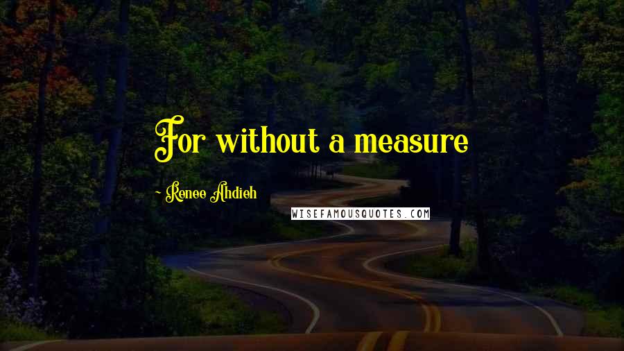 Renee Ahdieh Quotes: For without a measure