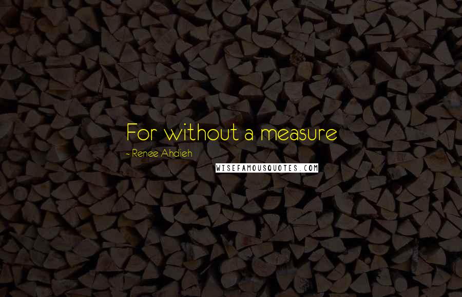 Renee Ahdieh Quotes: For without a measure