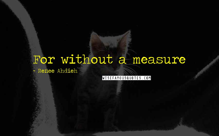 Renee Ahdieh Quotes: For without a measure