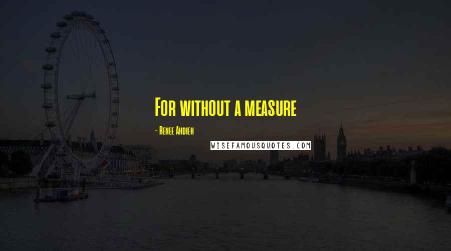 Renee Ahdieh Quotes: For without a measure