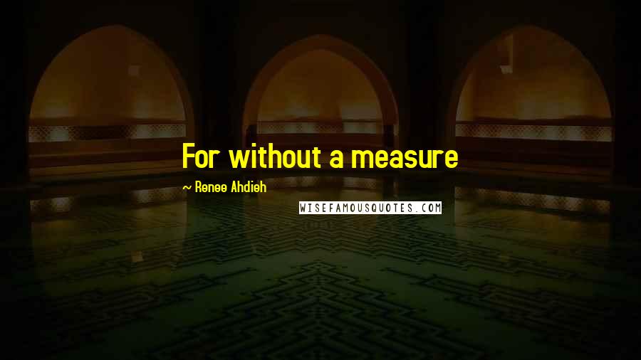 Renee Ahdieh Quotes: For without a measure