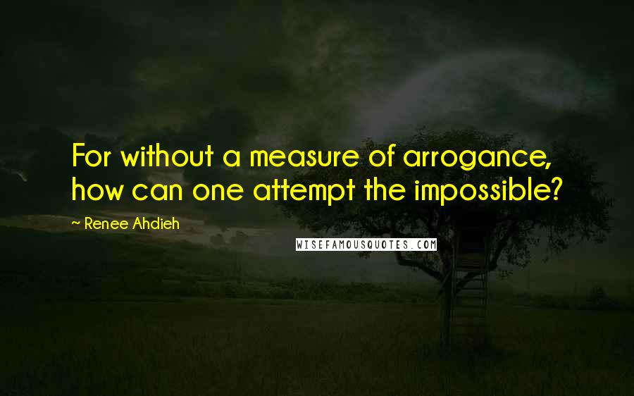 Renee Ahdieh Quotes: For without a measure of arrogance, how can one attempt the impossible?