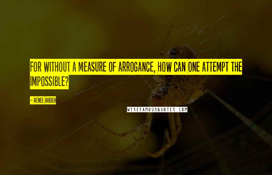 Renee Ahdieh Quotes: For without a measure of arrogance, how can one attempt the impossible?