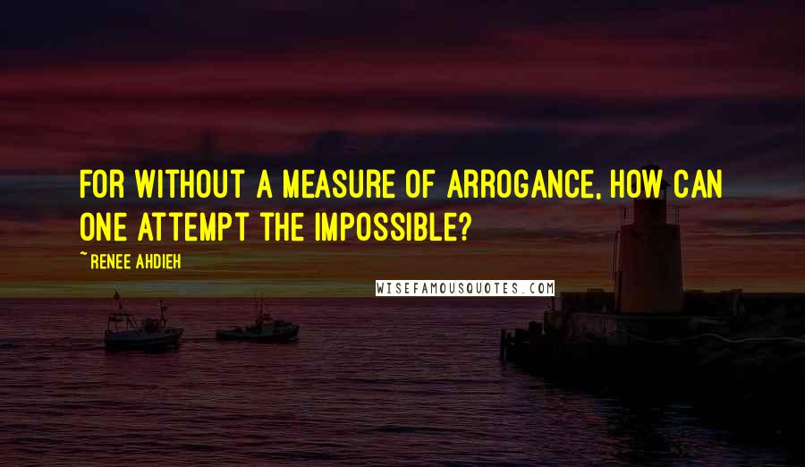 Renee Ahdieh Quotes: For without a measure of arrogance, how can one attempt the impossible?