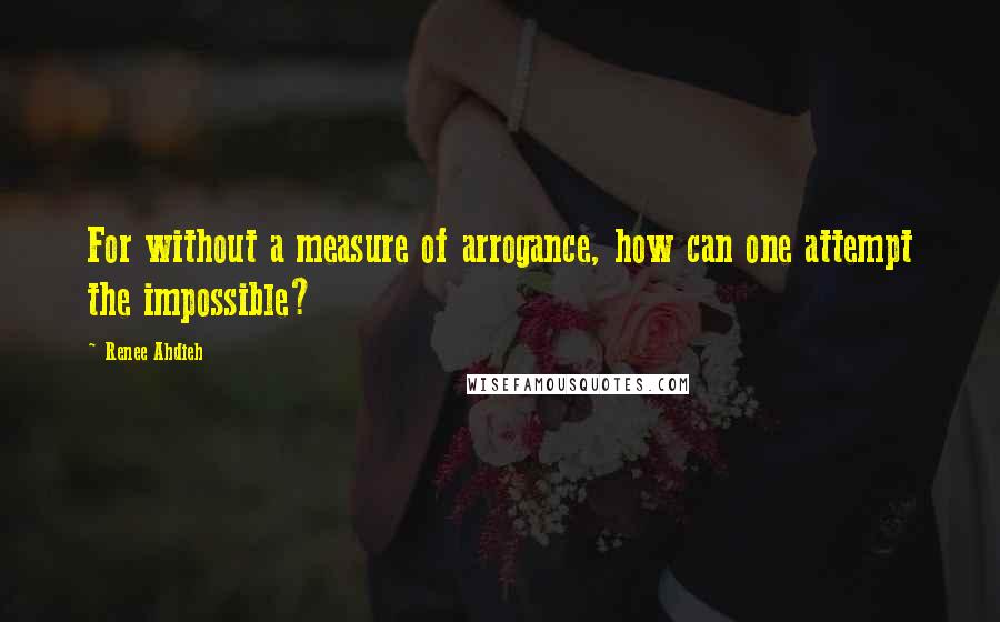 Renee Ahdieh Quotes: For without a measure of arrogance, how can one attempt the impossible?