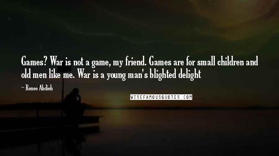 Renee Ahdieh Quotes: Games? War is not a game, my friend. Games are for small children and old men like me. War is a young man's blighted delight