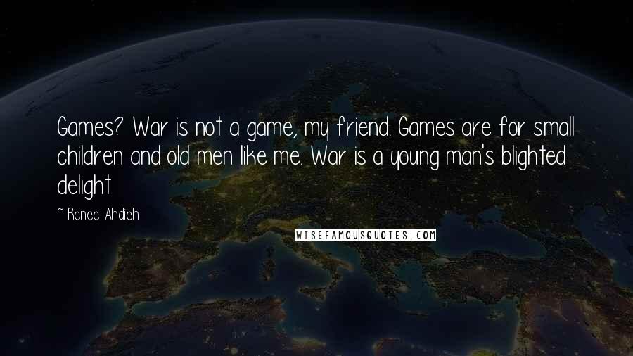 Renee Ahdieh Quotes: Games? War is not a game, my friend. Games are for small children and old men like me. War is a young man's blighted delight
