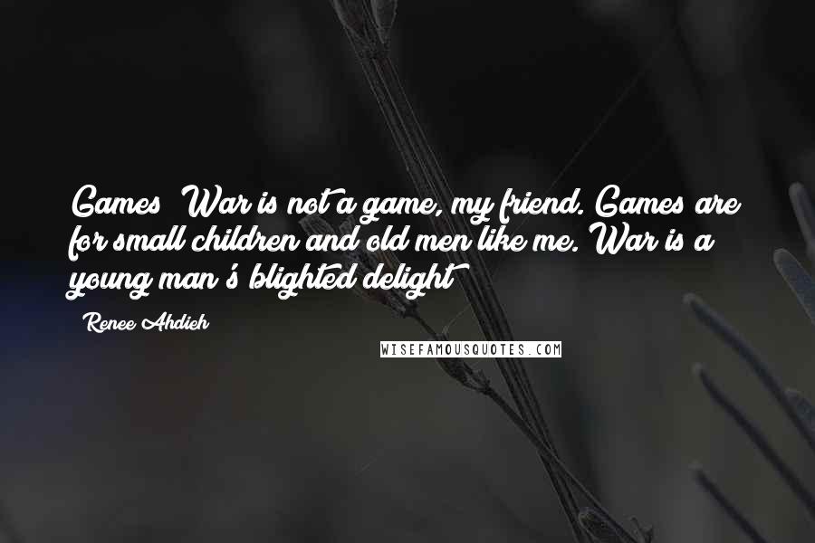 Renee Ahdieh Quotes: Games? War is not a game, my friend. Games are for small children and old men like me. War is a young man's blighted delight