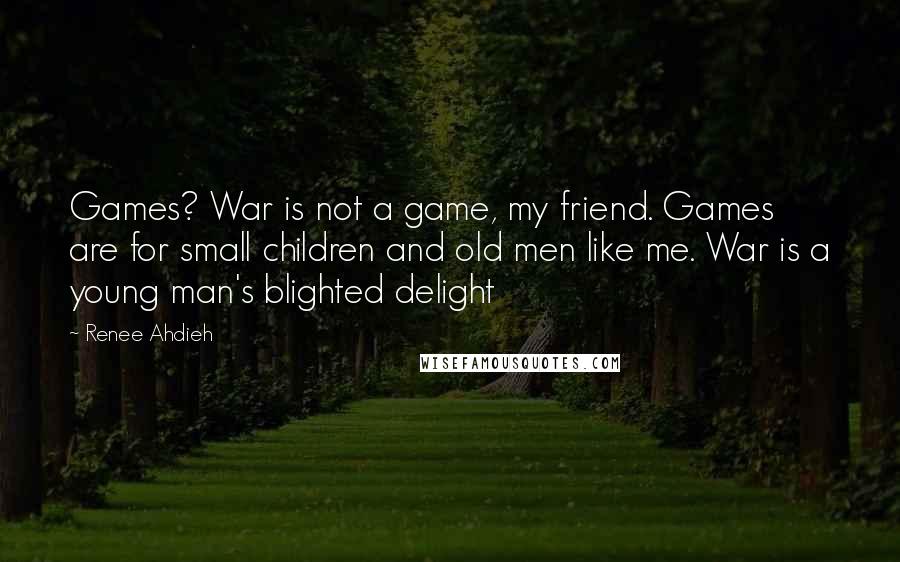 Renee Ahdieh Quotes: Games? War is not a game, my friend. Games are for small children and old men like me. War is a young man's blighted delight