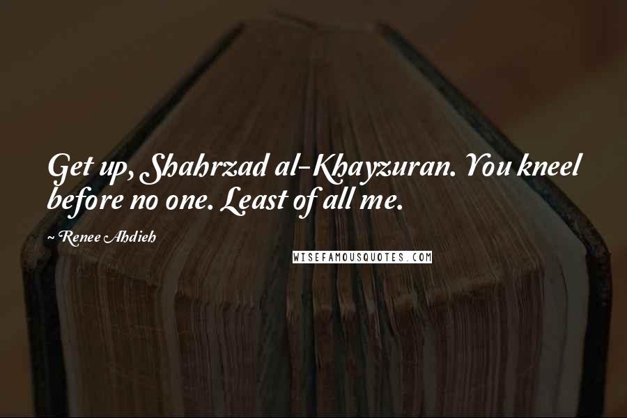 Renee Ahdieh Quotes: Get up, Shahrzad al-Khayzuran. You kneel before no one. Least of all me.