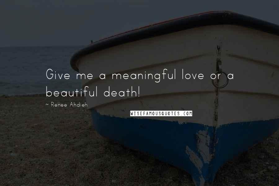 Renee Ahdieh Quotes: Give me a meaningful love or a beautiful death!