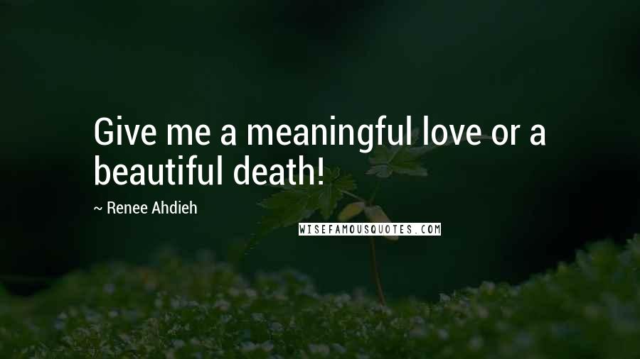 Renee Ahdieh Quotes: Give me a meaningful love or a beautiful death!