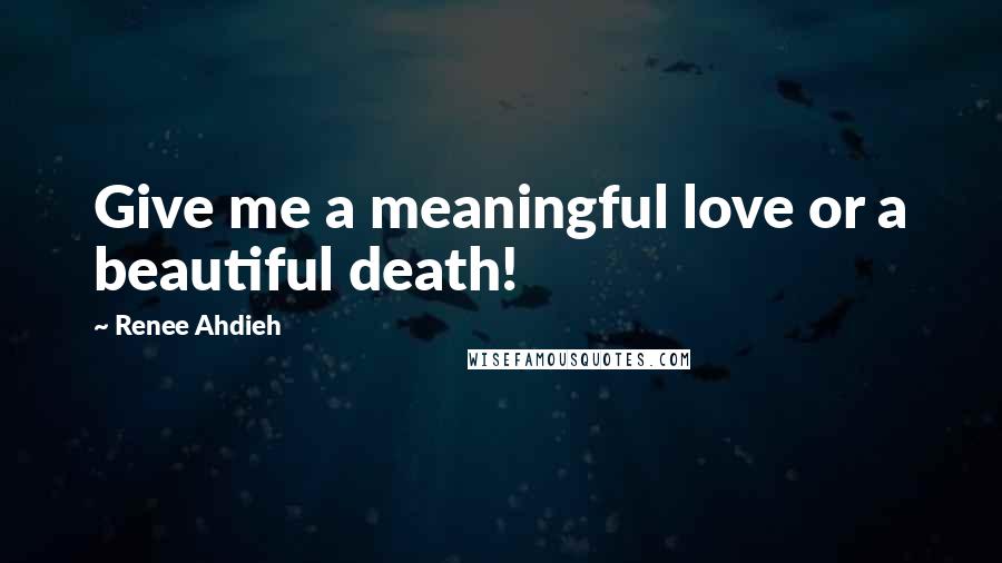 Renee Ahdieh Quotes: Give me a meaningful love or a beautiful death!
