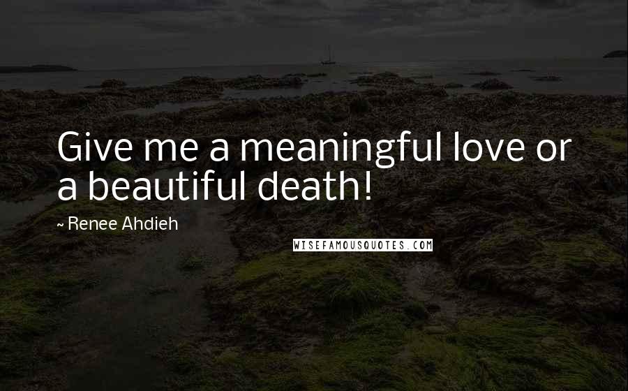 Renee Ahdieh Quotes: Give me a meaningful love or a beautiful death!