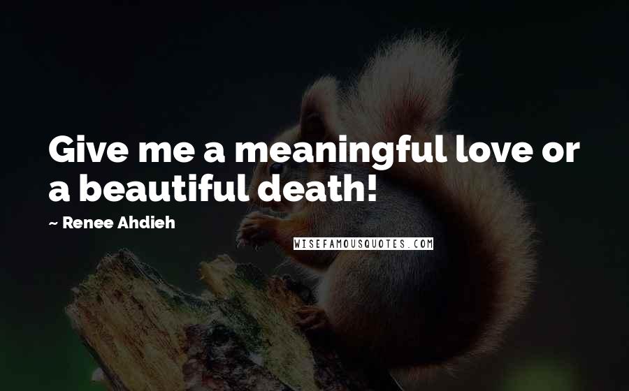 Renee Ahdieh Quotes: Give me a meaningful love or a beautiful death!
