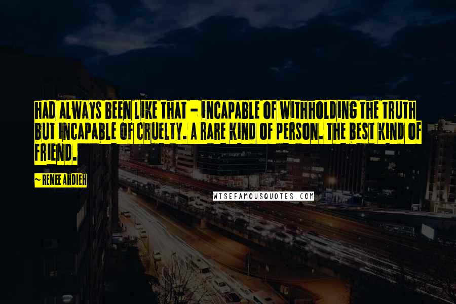 Renee Ahdieh Quotes: had always been like that - incapable of withholding the truth but incapable of cruelty. A rare kind of person. The best kind of friend.
