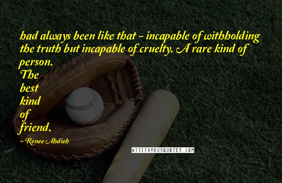 Renee Ahdieh Quotes: had always been like that - incapable of withholding the truth but incapable of cruelty. A rare kind of person. The best kind of friend.