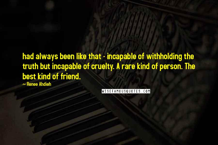 Renee Ahdieh Quotes: had always been like that - incapable of withholding the truth but incapable of cruelty. A rare kind of person. The best kind of friend.