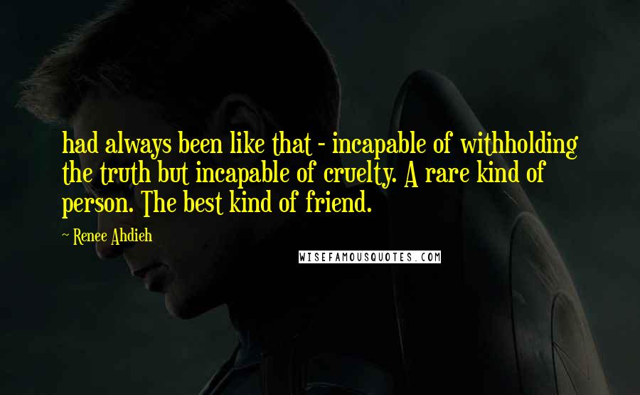 Renee Ahdieh Quotes: had always been like that - incapable of withholding the truth but incapable of cruelty. A rare kind of person. The best kind of friend.
