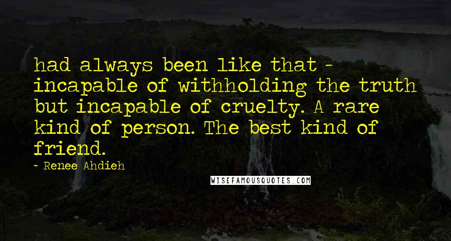 Renee Ahdieh Quotes: had always been like that - incapable of withholding the truth but incapable of cruelty. A rare kind of person. The best kind of friend.