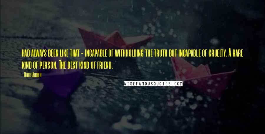 Renee Ahdieh Quotes: had always been like that - incapable of withholding the truth but incapable of cruelty. A rare kind of person. The best kind of friend.