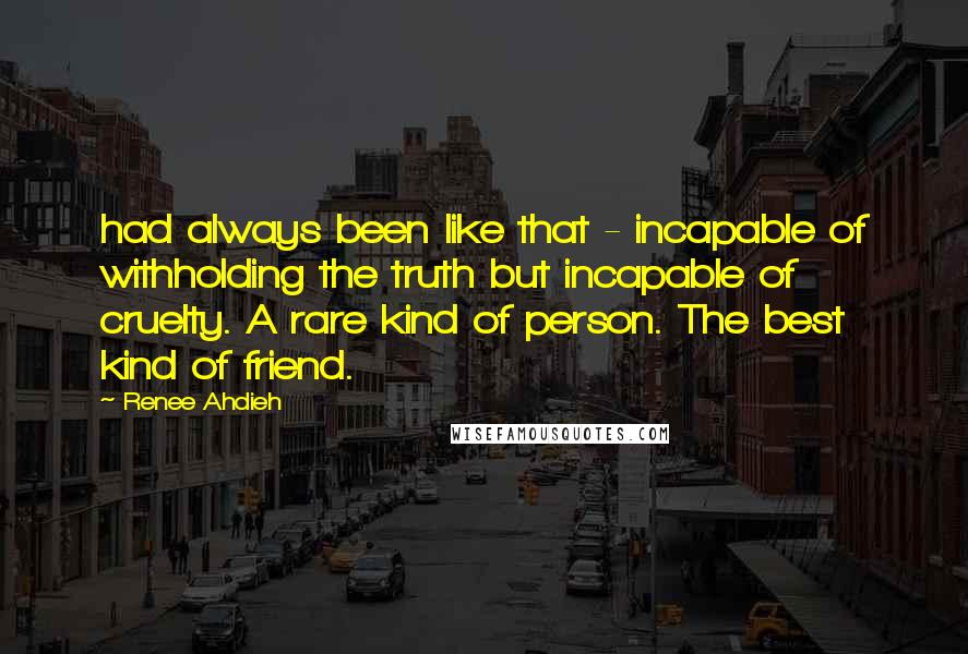 Renee Ahdieh Quotes: had always been like that - incapable of withholding the truth but incapable of cruelty. A rare kind of person. The best kind of friend.