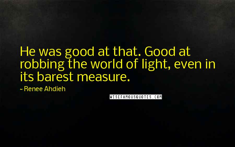 Renee Ahdieh Quotes: He was good at that. Good at robbing the world of light, even in its barest measure.