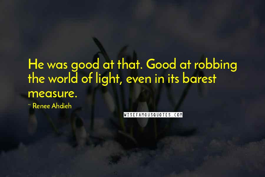 Renee Ahdieh Quotes: He was good at that. Good at robbing the world of light, even in its barest measure.