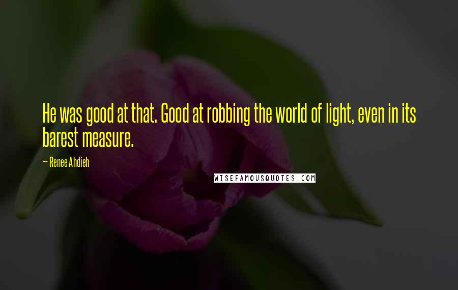 Renee Ahdieh Quotes: He was good at that. Good at robbing the world of light, even in its barest measure.
