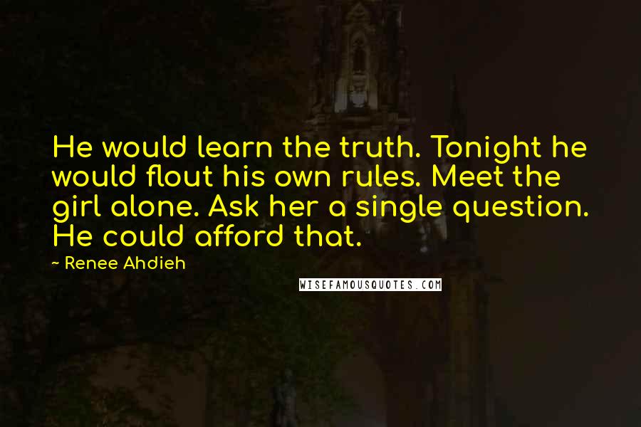Renee Ahdieh Quotes: He would learn the truth. Tonight he would flout his own rules. Meet the girl alone. Ask her a single question. He could afford that.