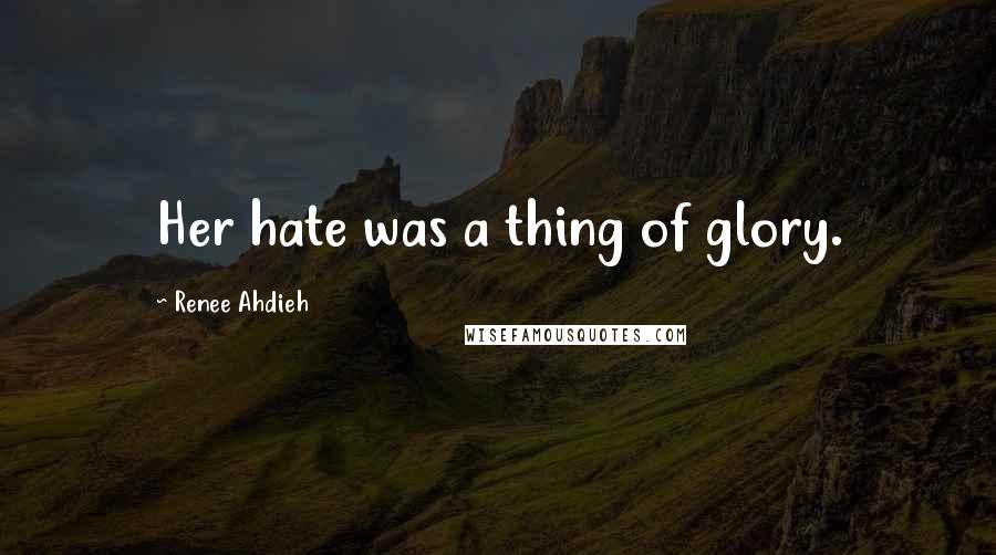 Renee Ahdieh Quotes: Her hate was a thing of glory.