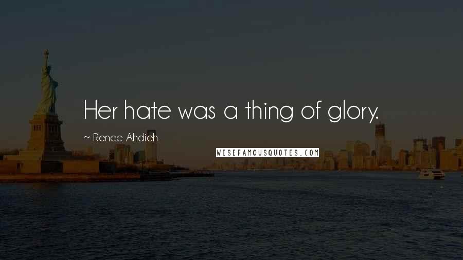 Renee Ahdieh Quotes: Her hate was a thing of glory.